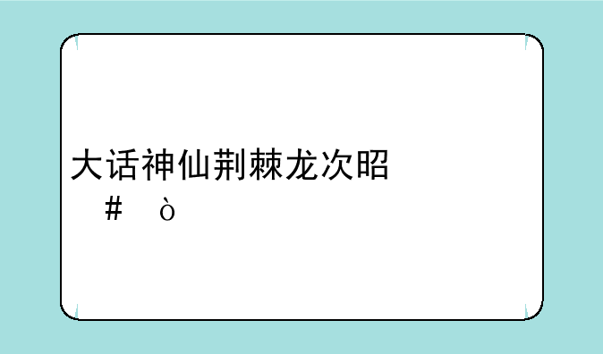 大话神仙荆棘龙次是什么？