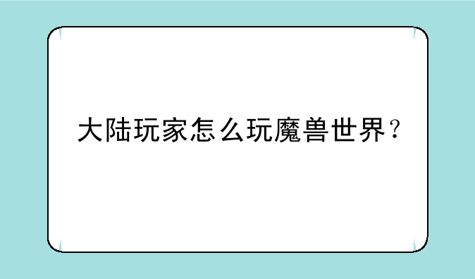 大陆玩家怎么玩魔兽世界？