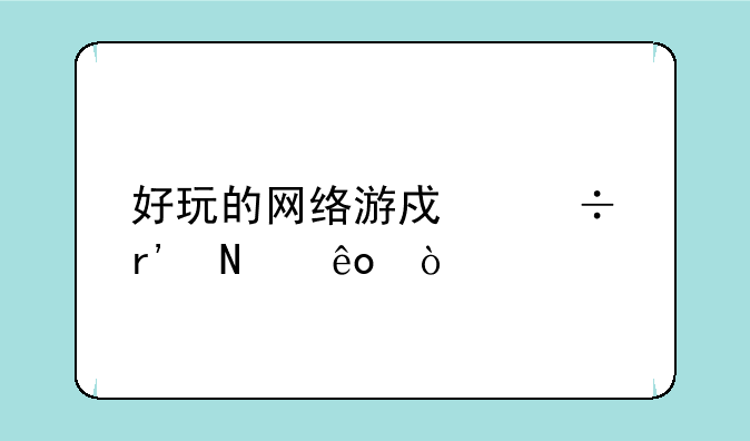 好玩的网络游戏都有哪些？