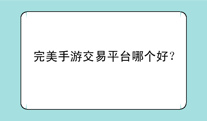 完美手游交易平台哪个好？