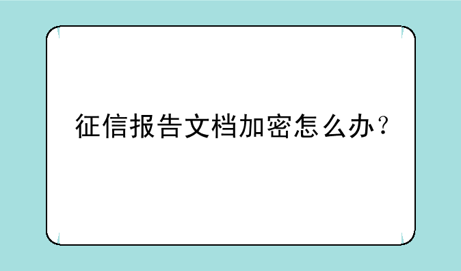 征信报告文档加密怎么办？