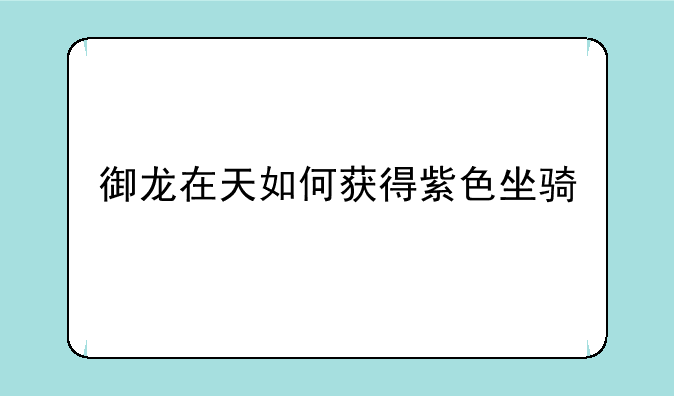 御龙在天如何获得紫色坐骑