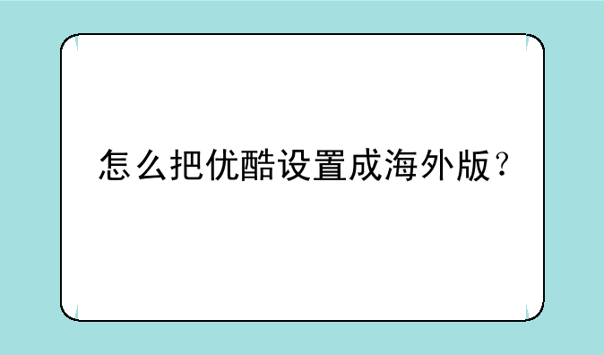怎么把优酷设置成海外版？