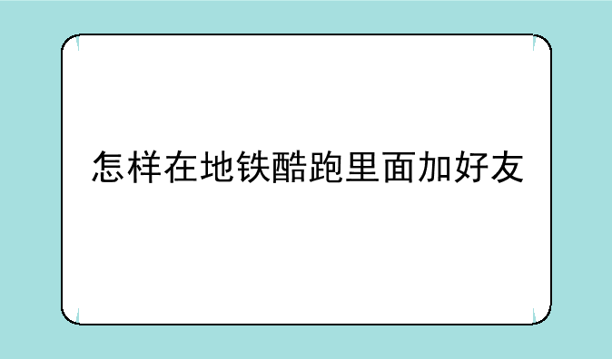 怎样在地铁酷跑里面加好友