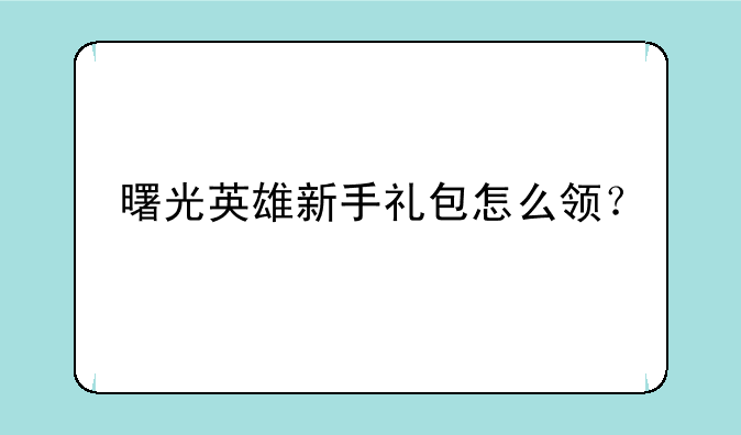 曙光英雄新手礼包怎么领？