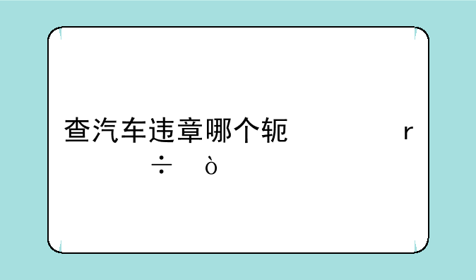 查汽车违章哪个软件最好？