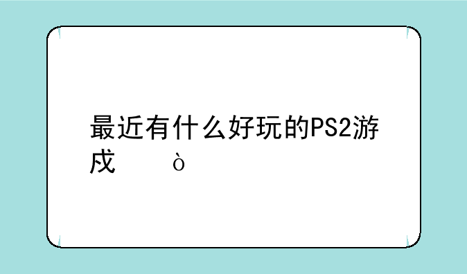 最近有什么好玩的PS2游戏？