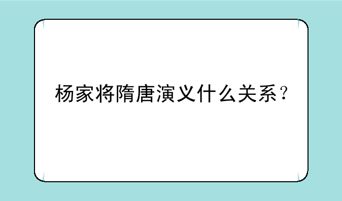 杨家将隋唐演义什么关系？