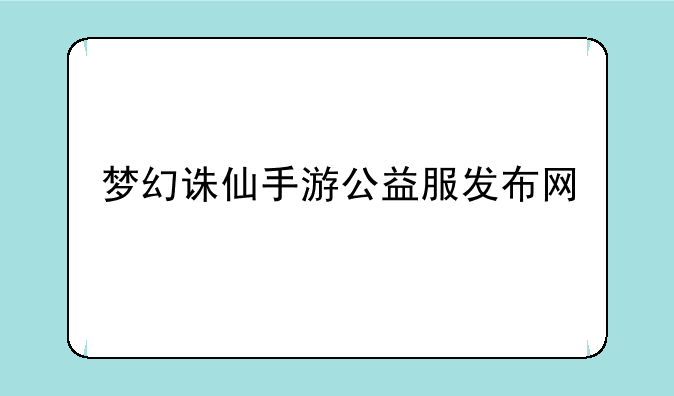 梦幻诛仙手游公益服发布网