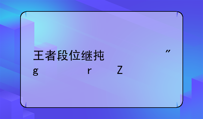 王者段位继承规则表最新版