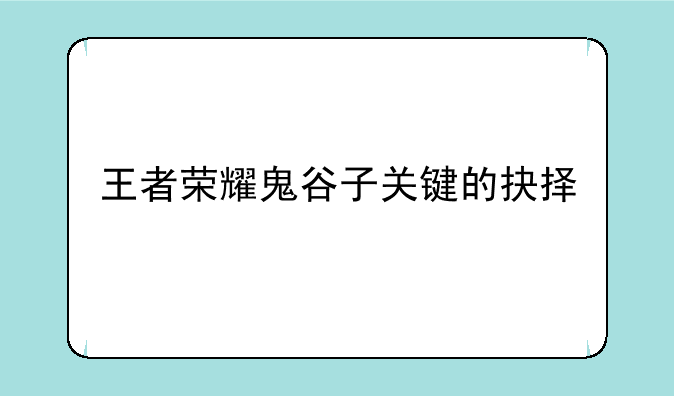 王者荣耀鬼谷子关键的抉择