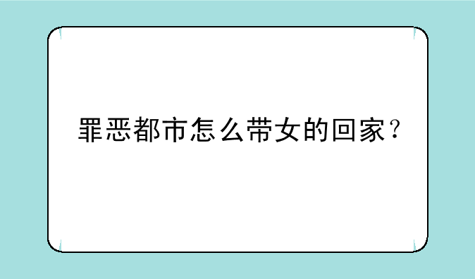 罪恶都市怎么带女的回家？