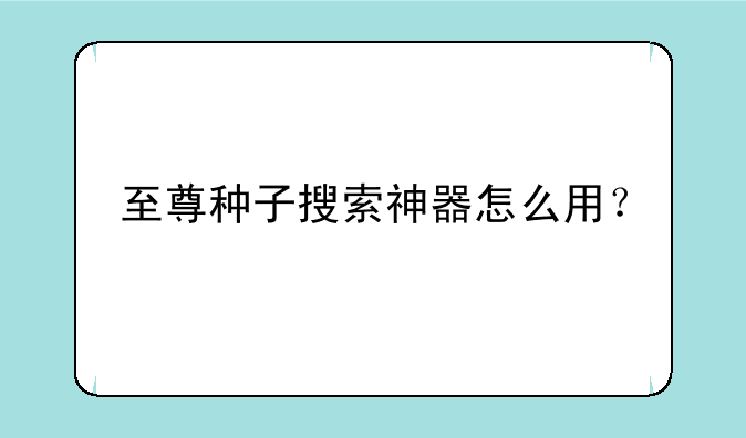 至尊种子搜索神器怎么用？