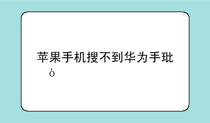 苹果手机搜不到华为手环？