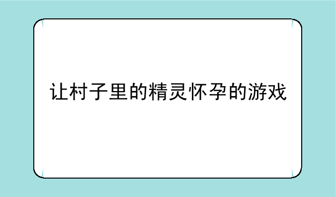 让村子里的精灵怀孕的游戏