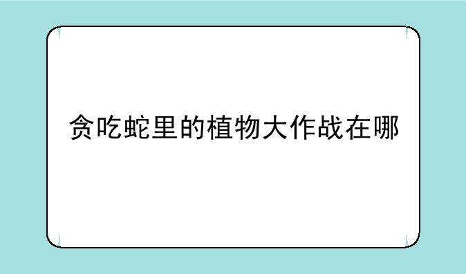 贪吃蛇里的植物大作战在哪