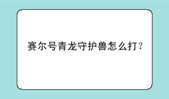 赛尔号青龙守护兽怎么打？