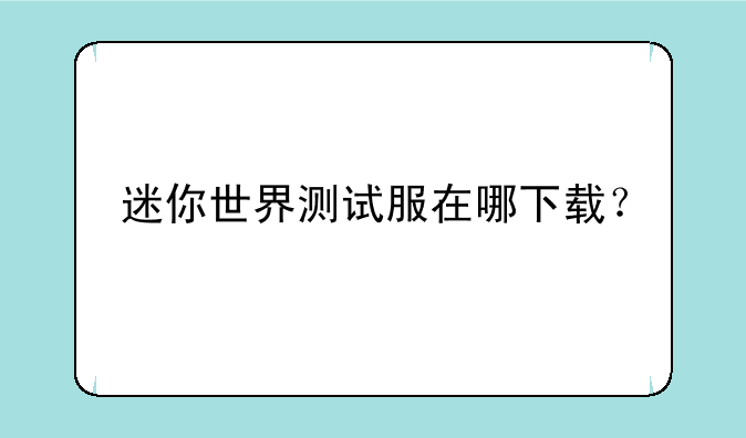 迷你世界测试服在哪下载？