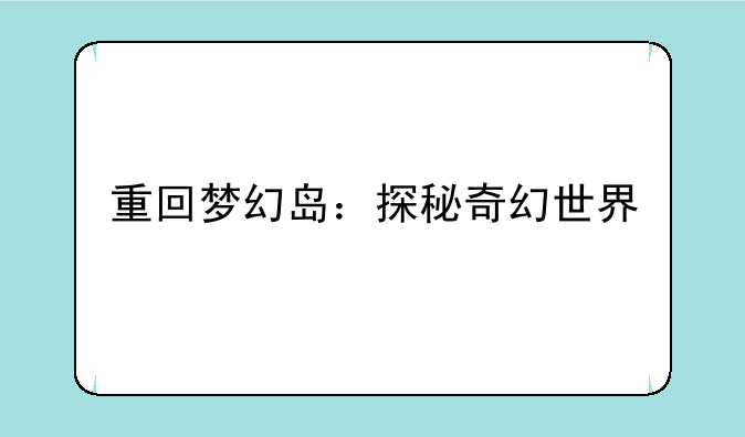 重回梦幻岛：探秘奇幻世界
