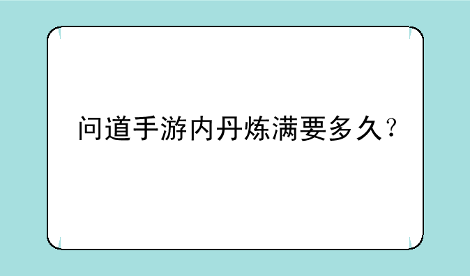 问道手游内丹炼满要多久？