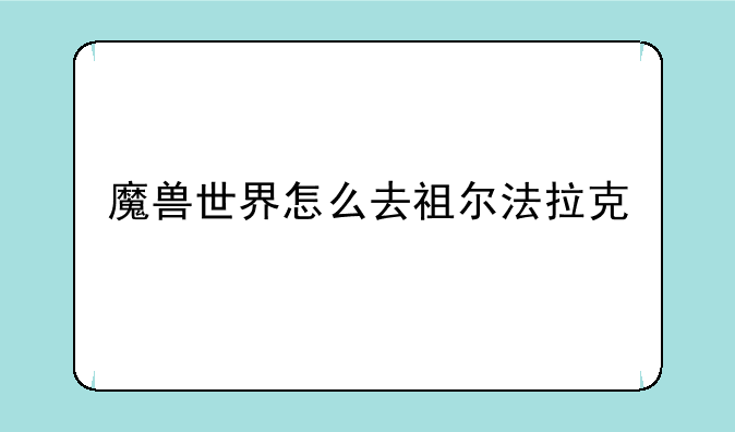 魔兽世界怎么去祖尔法拉克