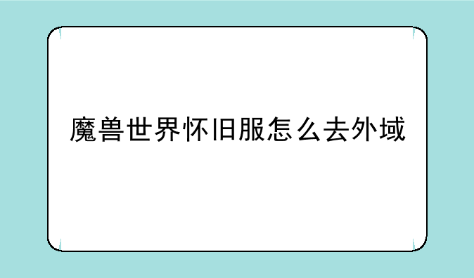 魔兽世界怀旧服怎么去外域