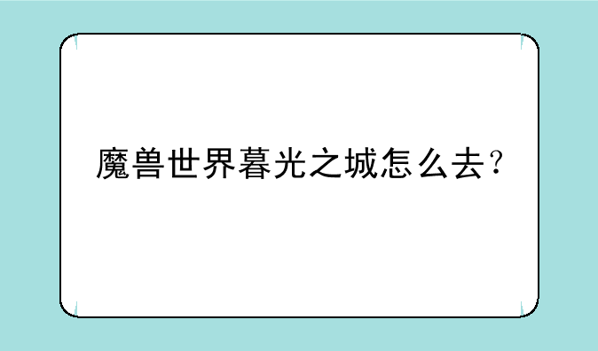 魔兽世界暮光之城怎么去？