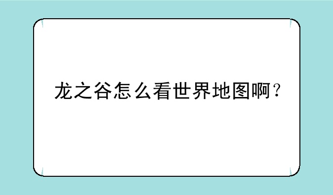 龙之谷怎么看世界地图啊？