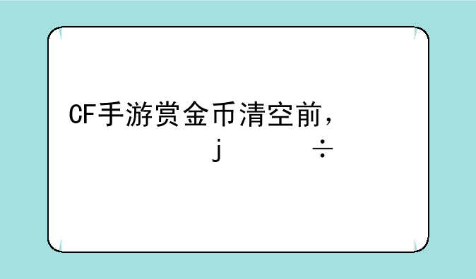 CF手游赏金币清空前，必入的好物有哪些？