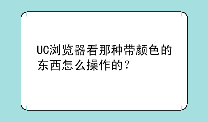 UC浏览器看那种带颜色的东西怎么操作的？