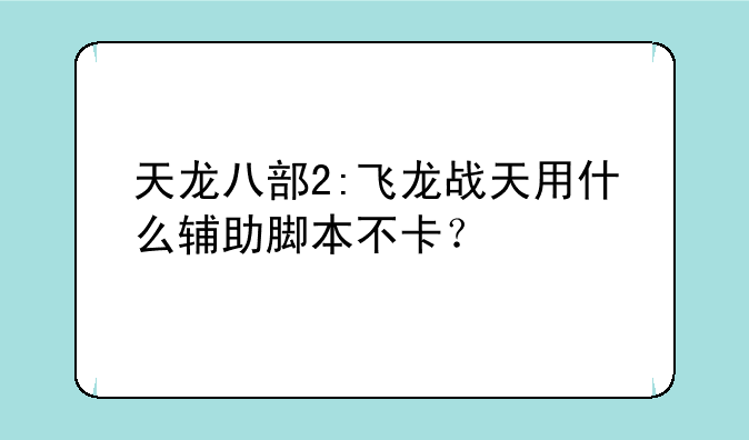 天龙八部2:飞龙战天用什么辅助脚本不卡？