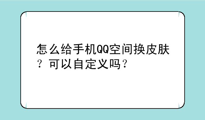 怎么给手机QQ空间换皮肤？可以自定义吗？