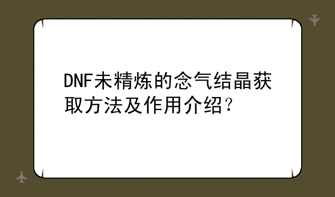 DNF未精炼的念气结晶获取方法及作用介绍？