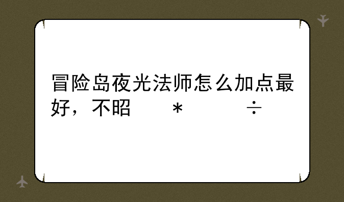 冒险岛夜光法师怎么加点最好，不是技能点