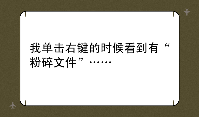 我单击右键的时候看到有“粉碎文件”……