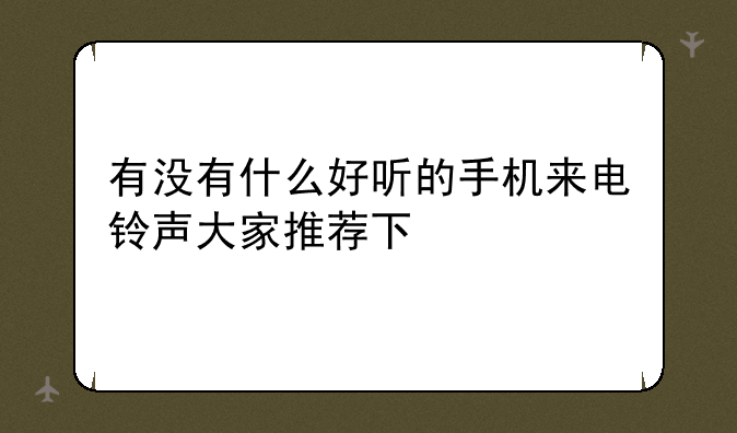 有没有什么好听的手机来电铃声大家推荐下