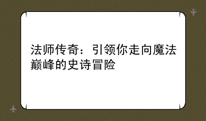 法师传奇：引领你走向魔法巅峰的史诗冒险