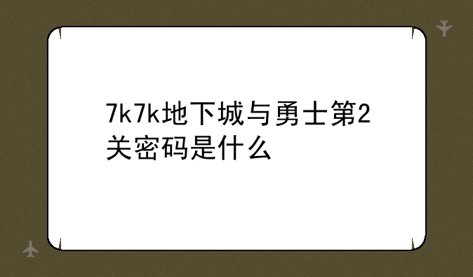 7k7k地下城与勇士第2关密码是什么