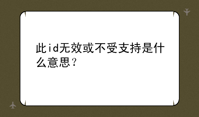 此id无效或不受支持是什么意思？
