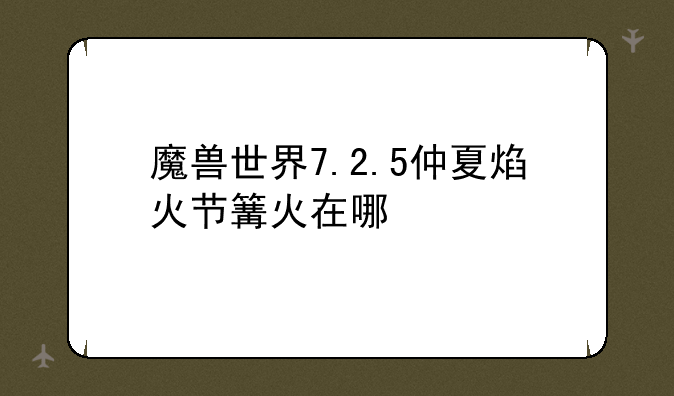 魔兽世界7.2.5仲夏焰火节篝火在哪