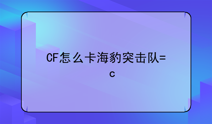 CF怎么卡海豹突击队?求高手回答。