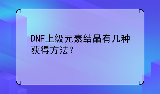 DNF上级元素结晶有几种获得方法？
