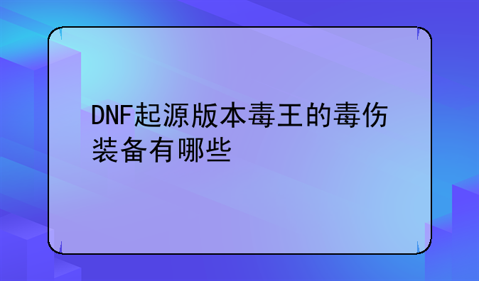 DNF起源版本毒王的毒伤装备有哪些