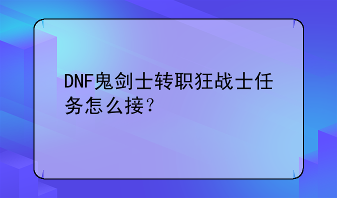DNF的所有转职后的名称是什么？--DNF鬼剑士转职狂战士任