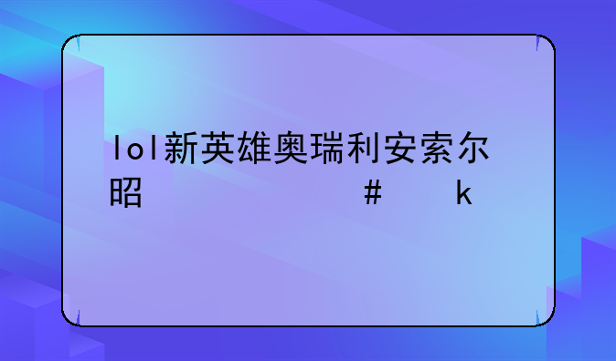 lol新英雄奥瑞利安索尔是什么定位