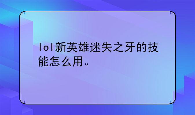 lol新英雄迷失之牙的技能怎么用。