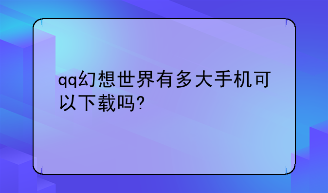 qq幻想世界有多大手机可以下载吗?