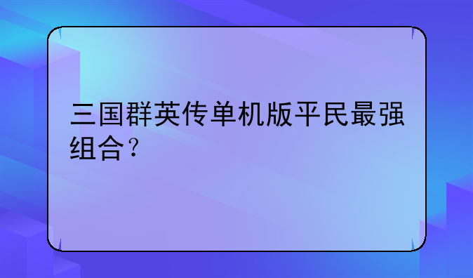 三国群英传单机版平民最强组合？