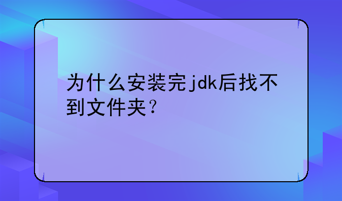 为什么安装完jdk后找不到文件夹？