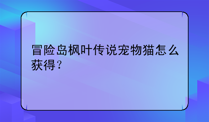 冒险岛枫叶传说宠物猫怎么获得？